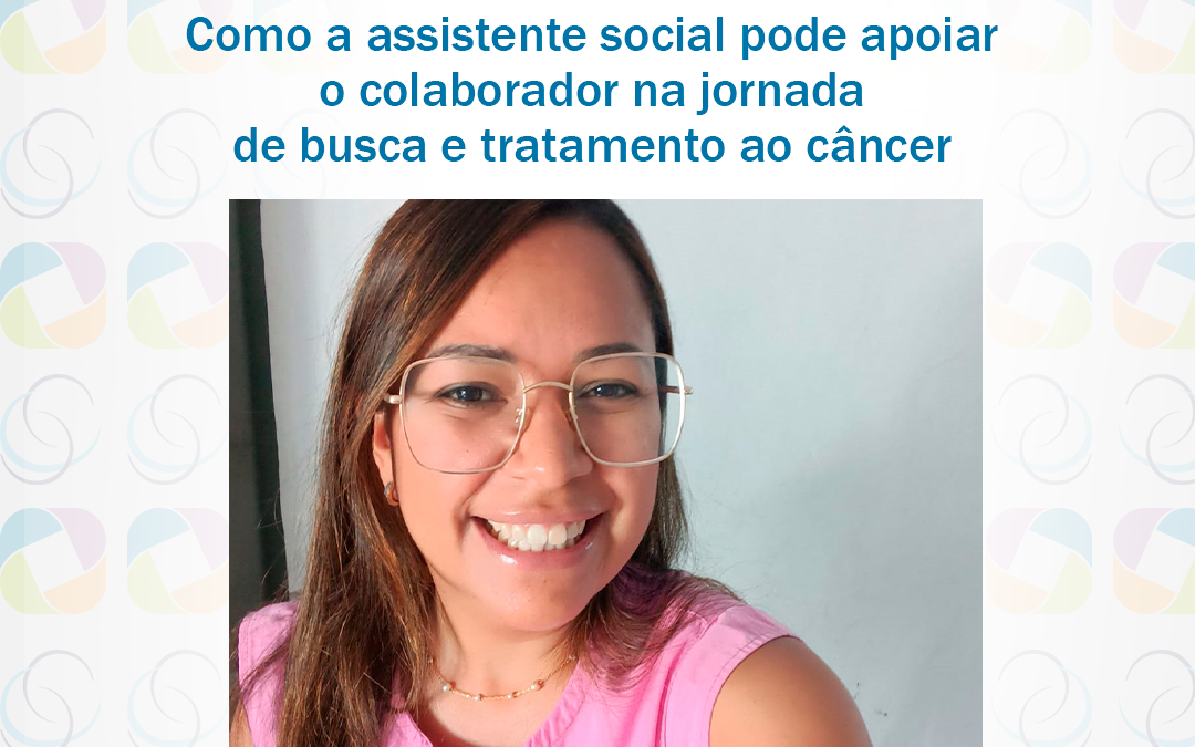 Como a assistente social pode apoiar o colaborador na jornada de busca e tratamento ao câncer